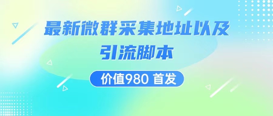 价值980 最新微信群采集网址以及微群引流脚本，解放双手，全自动引流